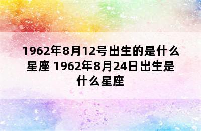 1962年8月12号出生的是什么星座 1962年8月24日出生是什么星座